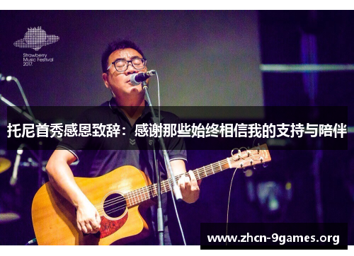 托尼首秀感恩致辞:感谢那些始终相信我的支持与陪伴 托尼首秀感恩致辞:感谢那些始终相信我的支持与陪伴