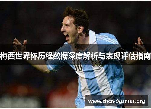 梅西世界杯历程数据深度解析与表现评估指南