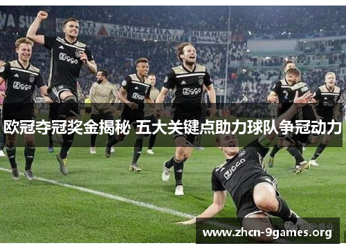 欧冠夺冠奖金揭秘 五大关键点助力球队争冠动力 欧冠夺冠奖金揭秘 五大关键点助力球队争冠动力