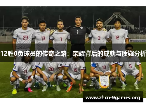 12胜0负球员的传奇之路:荣耀背后的成就与质疑分析 12胜0负球员的传奇之路:荣耀背后的成就与质疑分析