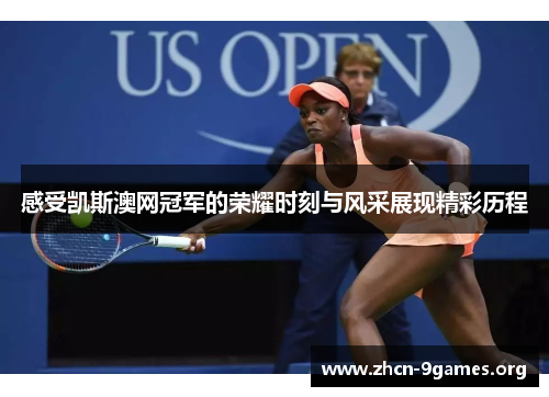 感受凯斯澳网冠军的荣耀时刻与风采展现精彩历程 感受凯斯澳网冠军的荣耀时刻与风采展现精彩历程