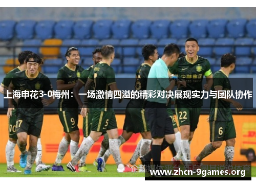 上海申花3-0梅州:一场激情四溢的精彩对决展现实力与团队协作 上海申花3-0梅州:一场激情四溢的精彩对决展现实力与团队协作