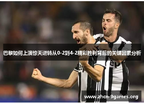 巴黎如何上演惊天逆转从0-2到4-2精彩胜利背后的关键因素分析 巴黎如何上演惊天逆转从0-2到4-2精彩胜利背后的关键因素分析