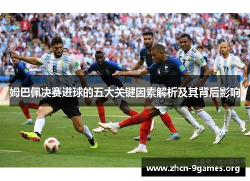 姆巴佩决赛进球的五大关键因素解析及其背后影响 姆巴佩决赛进球的五大关键因素解析及其背后影响