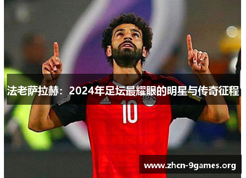 法老萨拉赫:2024年足坛最耀眼的明星与传奇征程 法老萨拉赫:2024年足坛最耀眼的明星与传奇征程