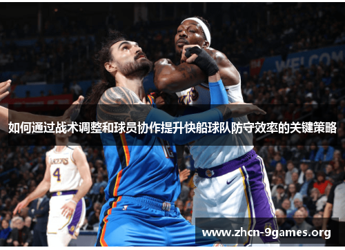 如何通过战术调整和球员协作提升快船球队防守效率的关键策略 如何通过战术调整和球员协作提升快船球队防守效率的关键策略