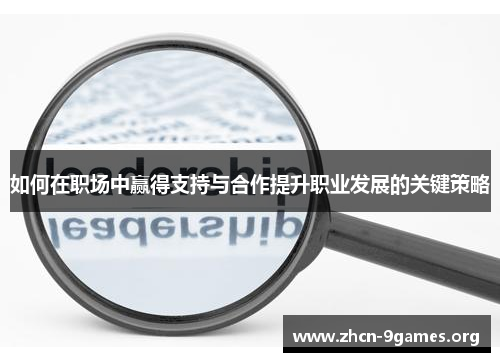 如何在职场中赢得支持与合作提升职业发展的关键策略 如何在职场中赢得支持与合作提升职业发展的关键策略