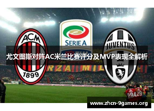 尤文图斯对阵AC米兰比赛评分及MVP表现全解析 尤文图斯对阵AC米兰比赛评分及MVP表现全解析
