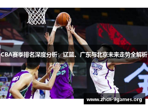 CBA赛季排名深度分析:辽篮、广东与北京未来走势全解析 CBA赛季排名深度分析:辽篮、广东与北京未来走势全解析