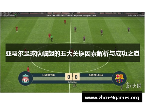 亚马尔足球队崛起的五大关键因素解析与成功之道 亚马尔足球队崛起的五大关键因素解析与成功之道