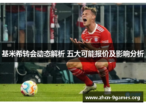 基米希转会动态解析 五大可能报价及影响分析 基米希转会动态解析 五大可能报价及影响分析