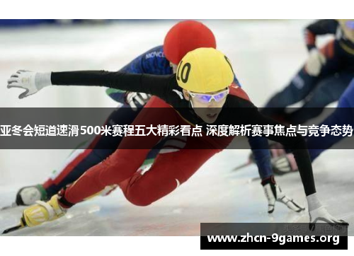 亚冬会短道速滑500米赛程五大精彩看点 深度解析赛事焦点与竞争态势 亚冬会短道速滑500米赛程五大精彩看点 深度解析赛事焦点与竞争态势