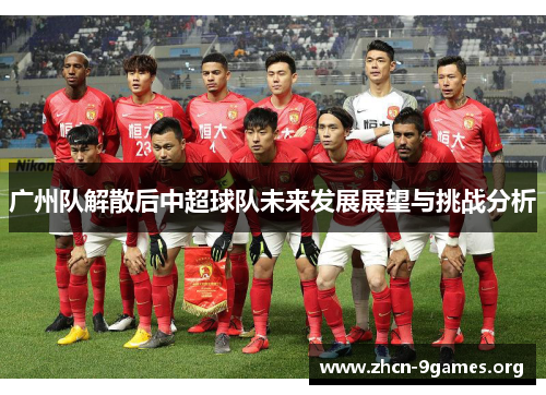 广州队解散后中超球队未来发展展望与挑战分析