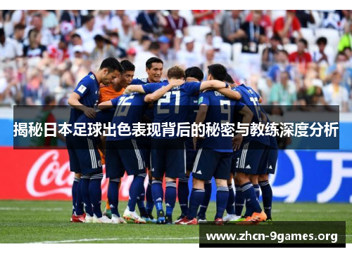 揭秘日本足球出色表现背后的秘密与教练深度分析 揭秘日本足球出色表现背后的秘密与教练深度分析