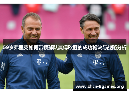 59岁弗里克如何带领球队赢得欧冠的成功秘诀与战略分析 59岁弗里克如何带领球队赢得欧冠的成功秘诀与战略分析