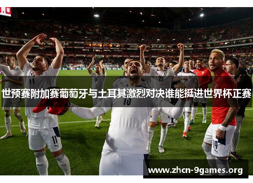 世预赛附加赛葡萄牙与土耳其激烈对决谁能挺进世界杯正赛 世预赛附加赛葡萄牙与土耳其激烈对决谁能挺进世界杯正赛