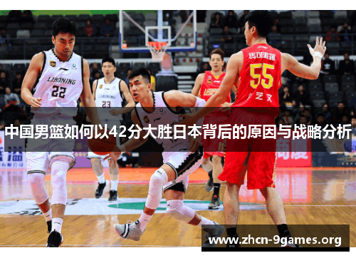 中国男篮如何以42分大胜日本背后的原因与战略分析 中国男篮如何以42分大胜日本背后的原因与战略分析