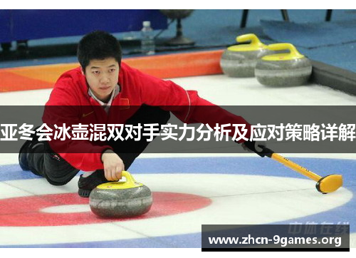 亚冬会冰壶混双对手实力分析及应对策略详解 亚冬会冰壶混双对手实力分析及应对策略详解