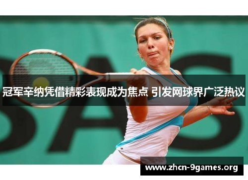 冠军辛纳凭借精彩表现成为焦点 引发网球界广泛热议