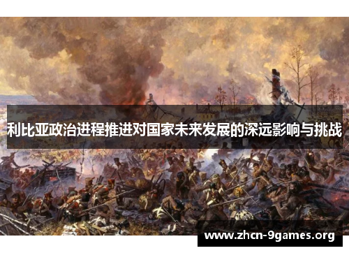 利比亚政治进程推进对国家未来发展的深远影响与挑战