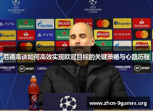 厄德高谈如何高效实现欧冠目标的关键策略与心路历程 厄德高谈如何高效实现欧冠目标的关键策略与心路历程