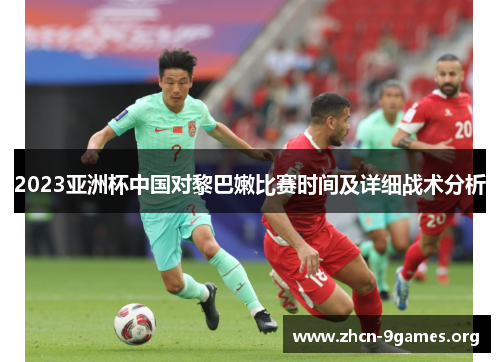 2023亚洲杯中国对黎巴嫩比赛时间及详细战术分析