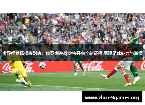世界杯首场精彩对决:俄罗斯迎战沙特开启全新征程 展现足球魅力与激情 世界杯首场精彩对决:俄罗斯迎战沙特开启全新征程 展现足球魅力与激情