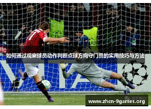 如何通过观察球员动作判断点球方向守门员的实用技巧与方法 如何通过观察球员动作判断点球方向守门员的实用技巧与方法