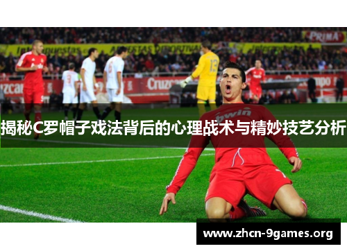 揭秘C罗帽子戏法背后的心理战术与精妙技艺分析 揭秘C罗帽子戏法背后的心理战术与精妙技艺分析