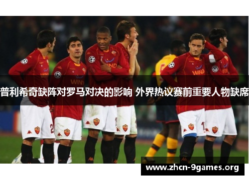 普利希奇缺阵对罗马对决的影响 外界热议赛前重要人物缺席 普利希奇缺阵对罗马对决的影响 外界热议赛前重要人物缺席