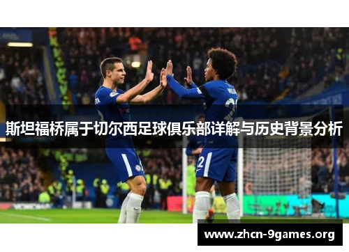 斯坦福桥属于切尔西足球俱乐部详解与历史背景分析 斯坦福桥属于切尔西足球俱乐部详解与历史背景分析