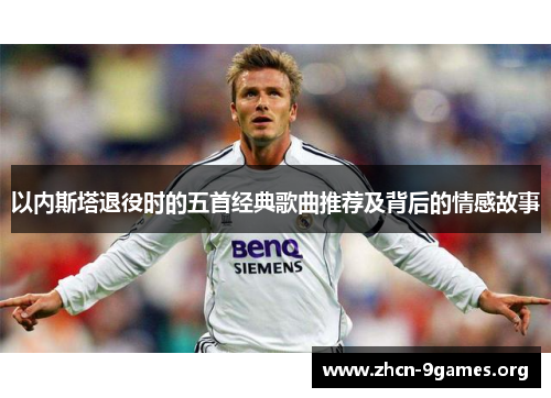 以内斯塔退役时的五首经典歌曲推荐及背后的情感故事