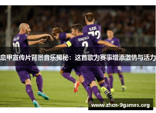 意甲宣传片背景音乐揭秘:这首歌为赛事增添激情与活力 意甲宣传片背景音乐揭秘:这首歌为赛事增添激情与活力
