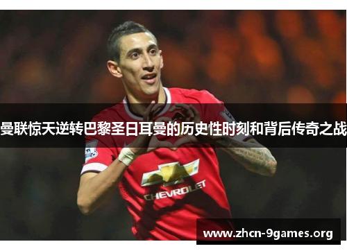 曼联惊天逆转巴黎圣日耳曼的历史性时刻和背后传奇之战 曼联惊天逆转巴黎圣日耳曼的历史性时刻和背后传奇之战