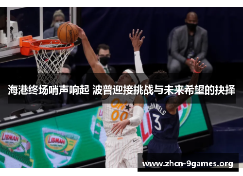 海港终场哨声响起 波普迎接挑战与未来希望的抉择 海港终场哨声响起 波普迎接挑战与未来希望的抉择