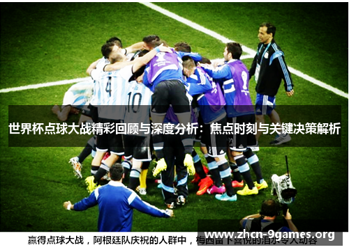世界杯点球大战精彩回顾与深度分析:焦点时刻与关键决策解析 世界杯点球大战精彩回顾与深度分析:焦点时刻与关键决策解析