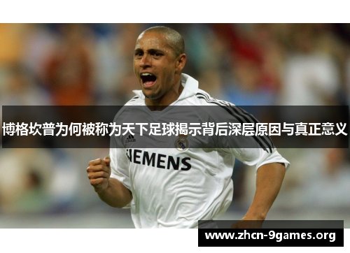 博格坎普为何被称为天下足球揭示背后深层原因与真正意义 博格坎普为何被称为天下足球揭示背后深层原因与真正意义