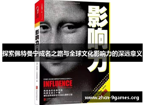 探索佩特曼宁成名之路与全球文化影响力的深远意义 探索佩特曼宁成名之路与全球文化影响力的深远意义