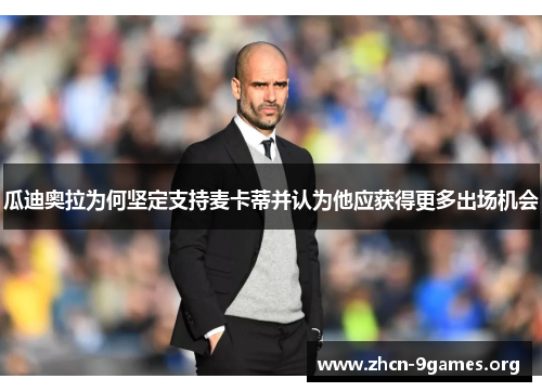 瓜迪奥拉为何坚定支持麦卡蒂并认为他应获得更多出场机会 瓜迪奥拉为何坚定支持麦卡蒂并认为他应获得更多出场机会