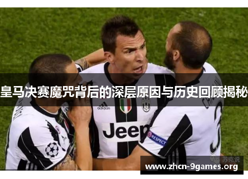 皇马决赛魔咒背后的深层原因与历史回顾揭秘 皇马决赛魔咒背后的深层原因与历史回顾揭秘