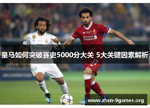 皇马如何突破赛史5000分大关 5大关键因素解析 皇马如何突破赛史5000分大关 5大关键因素解析