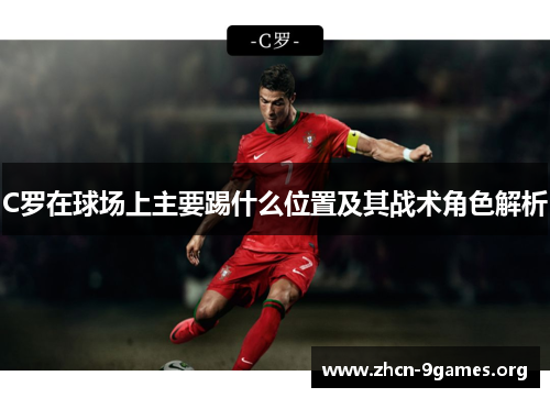 C罗在球场上主要踢什么位置及其战术角色解析 C罗在球场上主要踢什么位置及其战术角色解析