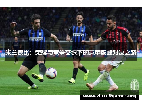 米兰德比:荣耀与竞争交织下的意甲巅峰对决之路 米兰德比:荣耀与竞争交织下的意甲巅峰对决之路