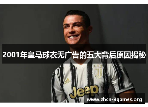 2001年皇马球衣无广告的五大背后原因揭秘 2001年皇马球衣无广告的五大背后原因揭秘