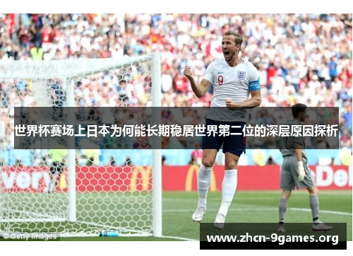 世界杯赛场上日本为何能长期稳居世界第二位的深层原因探析 世界杯赛场上日本为何能长期稳居世界第二位的深层原因探析