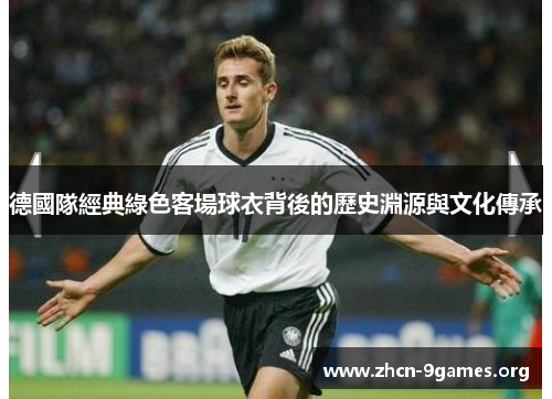 德國隊經典綠色客場球衣背後的歷史淵源與文化傳承 德國隊經典綠色客場球衣背後的歷史淵源與文化傳承