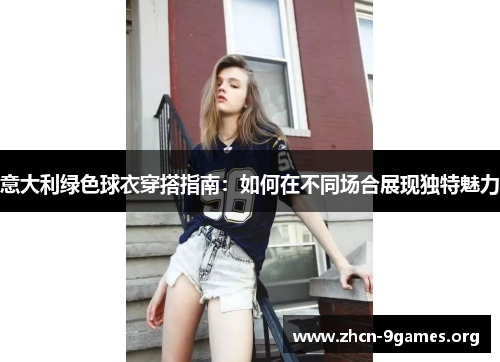 意大利绿色球衣穿搭指南：如何在不同场合展现独特魅力
