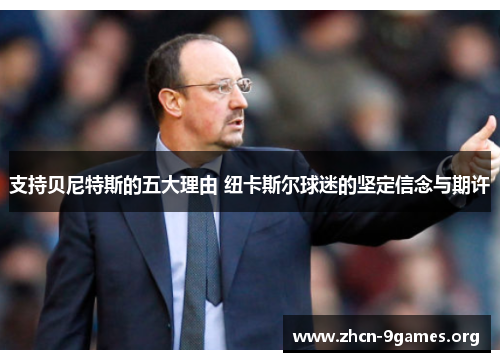支持贝尼特斯的五大理由 纽卡斯尔球迷的坚定信念与期许