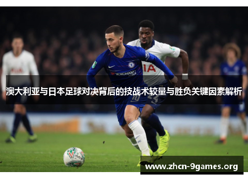 澳大利亚与日本足球对决背后的技战术较量与胜负关键因素解析 澳大利亚与日本足球对决背后的技战术较量与胜负关键因素解析
