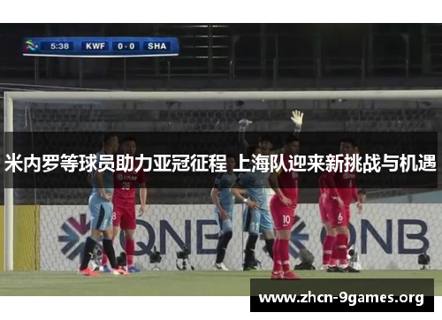 米内罗等球员助力亚冠征程 上海队迎来新挑战与机遇